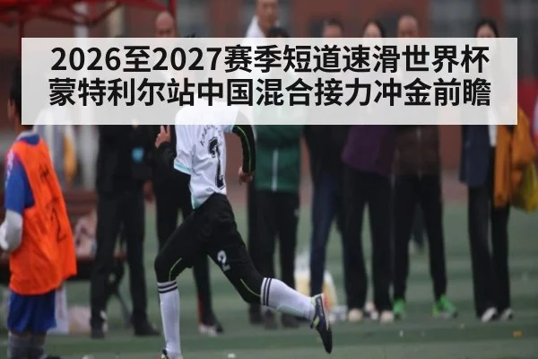2026至2027赛季短道速滑世界杯蒙特利尔站中国混合接力冲金前瞻