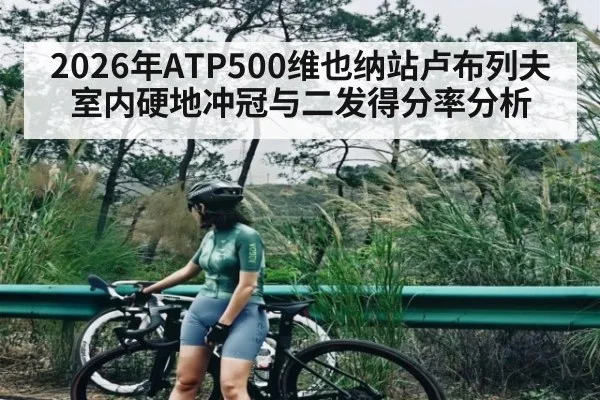 2026年ATP500维也纳站卢布列夫室内硬地冲冠与二发得分率分析
